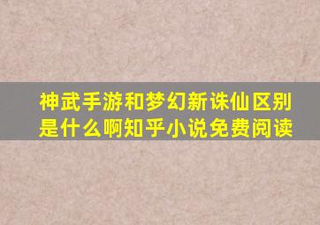 神武手游和梦幻新诛仙区别是什么啊知乎小说免费阅读