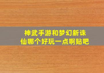 神武手游和梦幻新诛仙哪个好玩一点啊贴吧