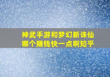 神武手游和梦幻新诛仙哪个赚钱快一点啊知乎