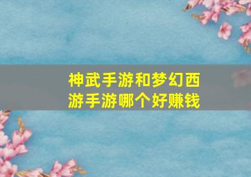 神武手游和梦幻西游手游哪个好赚钱