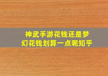 神武手游花钱还是梦幻花钱划算一点呢知乎