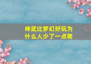 神武比梦幻好玩为什么人少了一点呢