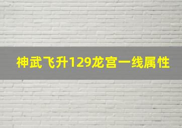 神武飞升129龙宫一线属性