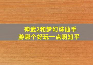 神武2和梦幻诛仙手游哪个好玩一点啊知乎