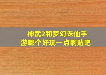 神武2和梦幻诛仙手游哪个好玩一点啊贴吧