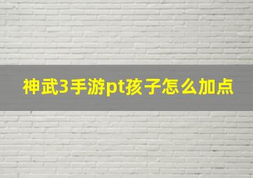 神武3手游pt孩子怎么加点