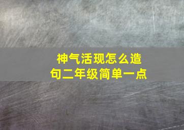 神气活现怎么造句二年级简单一点