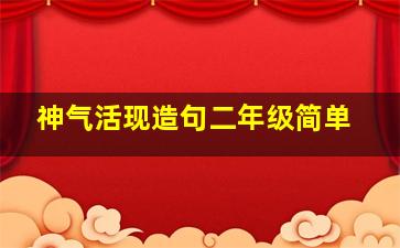 神气活现造句二年级简单