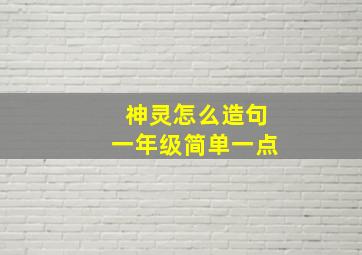 神灵怎么造句一年级简单一点