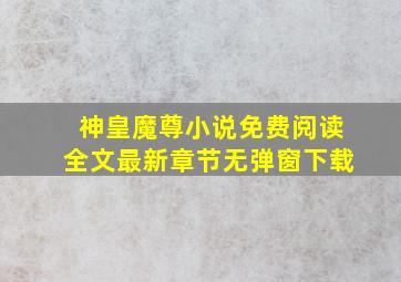 神皇魔尊小说免费阅读全文最新章节无弹窗下载