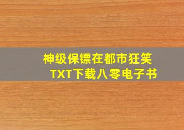 神级保镖在都市狂笑TXT下载八零电子书