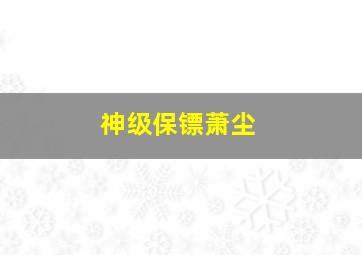 神级保镖萧尘