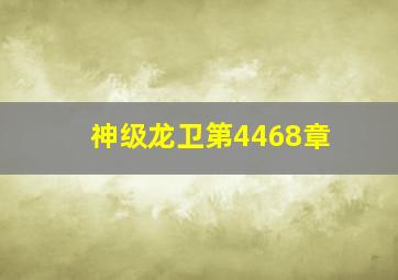 神级龙卫第4468章