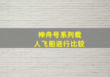 神舟号系列载人飞船进行比较