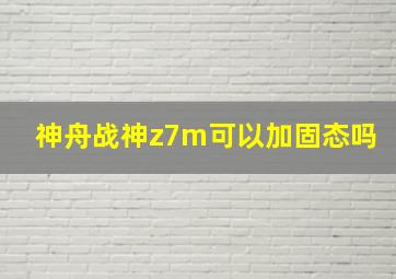 神舟战神z7m可以加固态吗