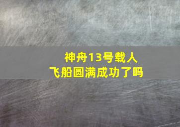 神舟13号载人飞船圆满成功了吗