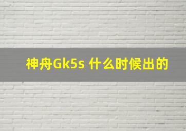 神舟Gk5s 什么时候出的