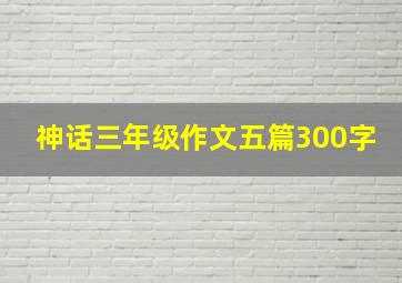 神话三年级作文五篇300字