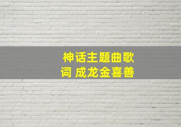 神话主题曲歌词 成龙金喜善