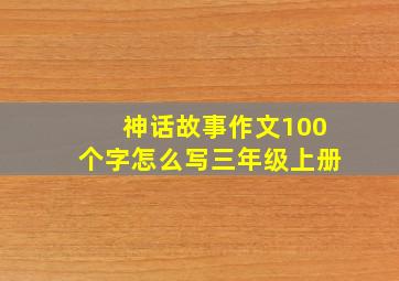 神话故事作文100个字怎么写三年级上册