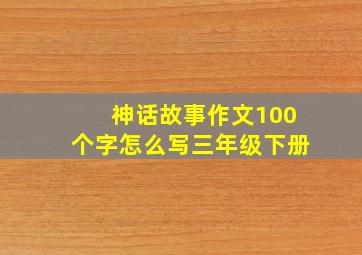 神话故事作文100个字怎么写三年级下册