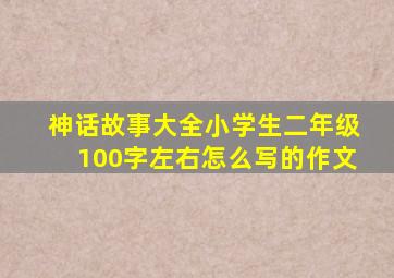 神话故事大全小学生二年级100字左右怎么写的作文