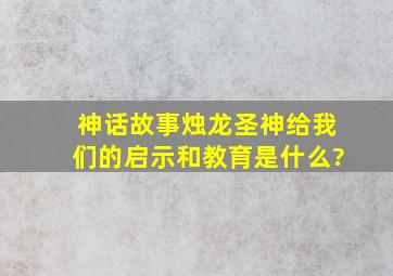 神话故事烛龙圣神给我们的启示和教育是什么?