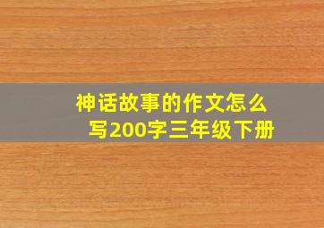 神话故事的作文怎么写200字三年级下册