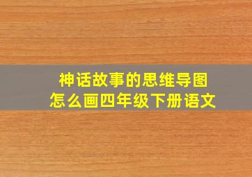 神话故事的思维导图怎么画四年级下册语文