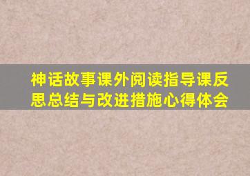 神话故事课外阅读指导课反思总结与改进措施心得体会