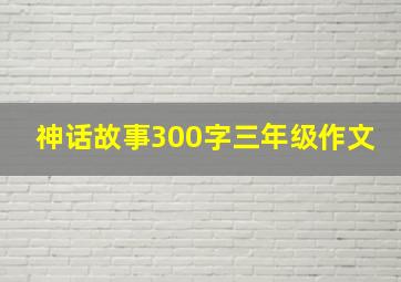 神话故事300字三年级作文