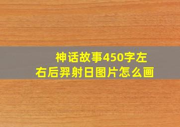 神话故事450字左右后羿射日图片怎么画