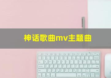 神话歌曲mv主题曲