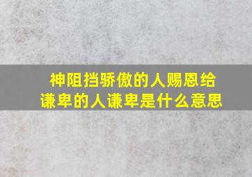 神阻挡骄傲的人赐恩给谦卑的人谦卑是什么意思