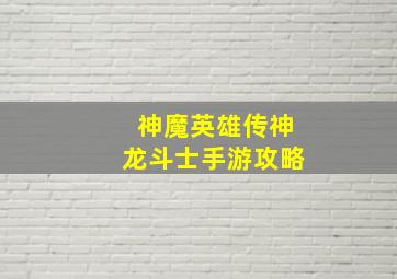 神魔英雄传神龙斗士手游攻略