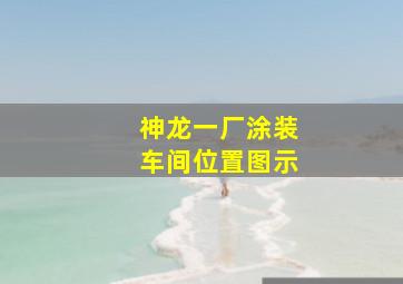 神龙一厂涂装车间位置图示