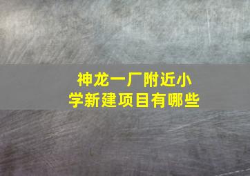 神龙一厂附近小学新建项目有哪些