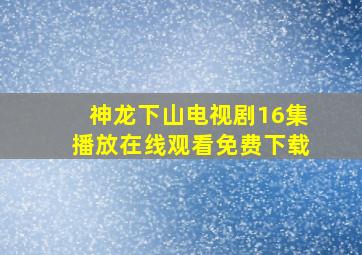 神龙下山电视剧16集播放在线观看免费下载