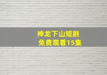 神龙下山短剧免费观看15集