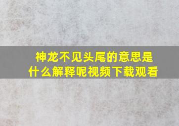 神龙不见头尾的意思是什么解释呢视频下载观看