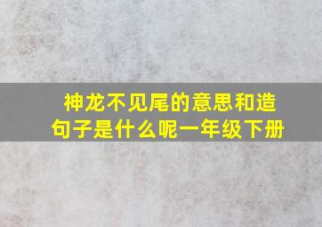 神龙不见尾的意思和造句子是什么呢一年级下册