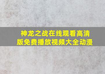 神龙之战在线观看高清版免费播放视频大全动漫