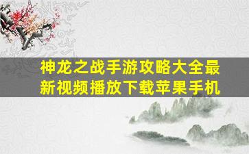 神龙之战手游攻略大全最新视频播放下载苹果手机