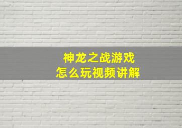 神龙之战游戏怎么玩视频讲解