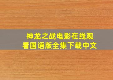 神龙之战电影在线观看国语版全集下载中文