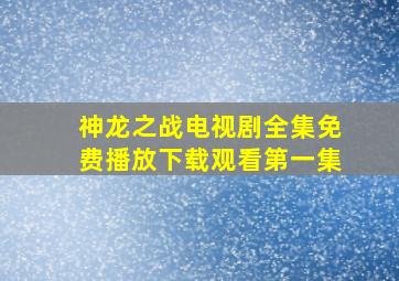 神龙之战电视剧全集免费播放下载观看第一集