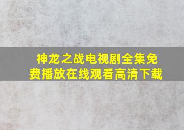 神龙之战电视剧全集免费播放在线观看高清下载