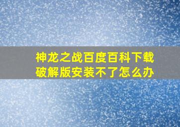 神龙之战百度百科下载破解版安装不了怎么办