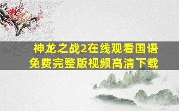 神龙之战2在线观看国语免费完整版视频高清下载