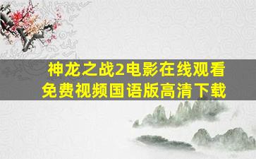 神龙之战2电影在线观看免费视频国语版高清下载